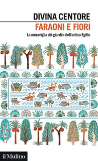 Faraoni e fiori. La meraviglia dei giardini dell'antico Egitto - Librerie.coop