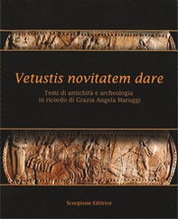 Vetustis novitatem dare. Temi di antichità e archeologia in ricordo di Grazia Angela Maruggi - Librerie.coop