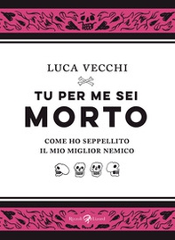Tu per me sei morto. Come ho seppellito il mio miglior nemico - Librerie.coop