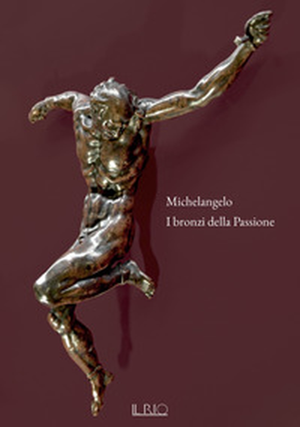 Michelangelo. I bronzi della Passione. Catalogo della mostra (Mantova, 18 marzo-15 giugno 2022) - Librerie.coop Michelangelo. I bronzi della Passione. Catalogo della mostra (Mantova, 18 marzo-15 giugno 2022) - Librerie.coop