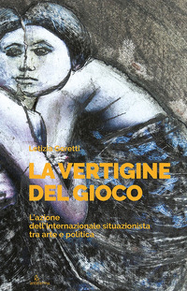 La vertigine del gioco. L'azione dell'Internazionale situazionista tra arte e politica - Librerie.coop