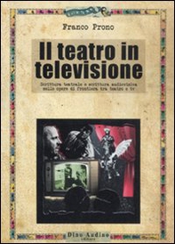 Il teatro in televisione. Scrittura teatrale e scrittura audiovisiva nelle opere di frontiera tra teatro e tv - Librerie.coop