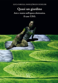 Quasi un giardino. Arte e teatro interattivo nell'epoca elettronica. Il caso T.P.O. - Librerie.coop