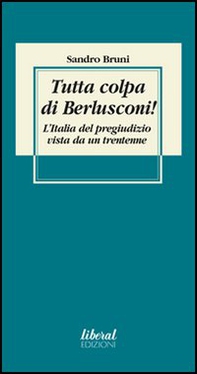 Tutta colpa di Berlusconi! L'Italia del pregiudizio vista da un trentenne - Librerie.coop Tutta colpa di Berlusconi! L'Italia del pregiudizio vista da un trentenne - Librerie.coop