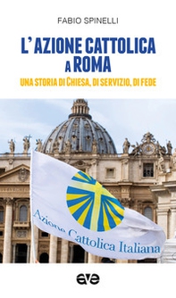L'Azione cattolica a Roma. Una storia di Chiesa, di servizio, di fede - Librerie.coop