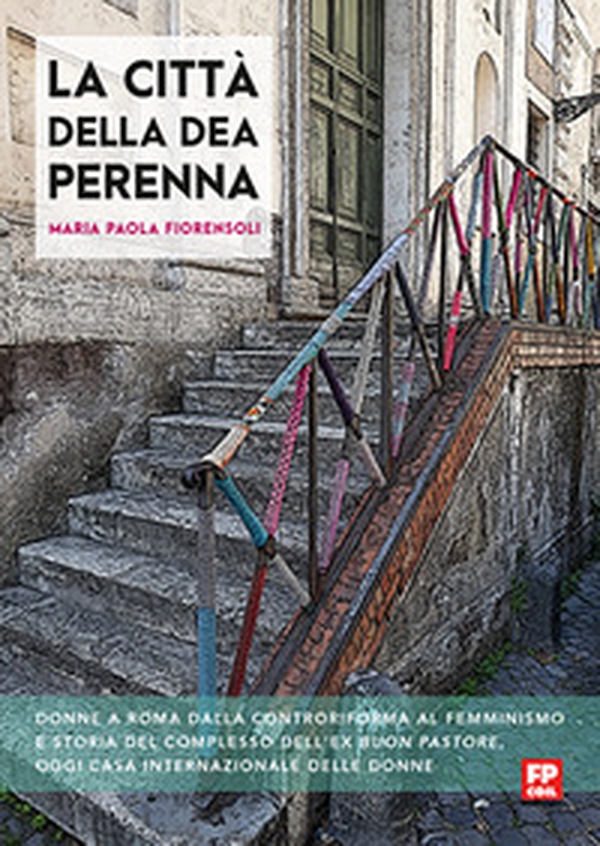 La città della dea Perenna. Donne a Roma dalla controriforma al femminismo e storia del complesso dell'ex Buon Pastore, oggi Casa internazionale delle donne - Librerie.coop La città della dea Perenna. Donne a Roma dalla controriforma al femminismo e storia del complesso dell'ex Buon Pastore, oggi Casa internazionale delle donne - Librerie.coop