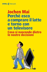 Perché esco a comprare il latte e torno con un televisore. Cosa si nasconde dietro le nostre decisioni - Librerie.coop Perché esco a comprare il latte e torno con un televisore. Cosa si nasconde dietro le nostre decisioni - Librerie.coop