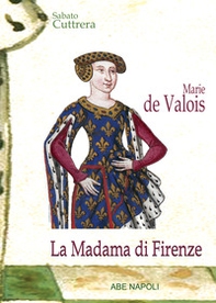 Marie de Valois: la madama di Firenze una nobile di Francia nel Trecento toscano - Librerie.coop