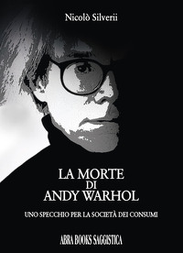 La morte di Andy Warhol. Uno specchio per la società dei consumi - Librerie.coop La morte di Andy Warhol. Uno specchio per la società dei consumi - Librerie.coop