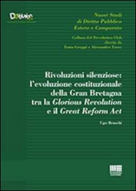 Rivoluzioni silenziose. L'evoluzione costituzionale della Gran Bretagna tra la Glorious Revolution e il Great Reform Act - Librerie.coop