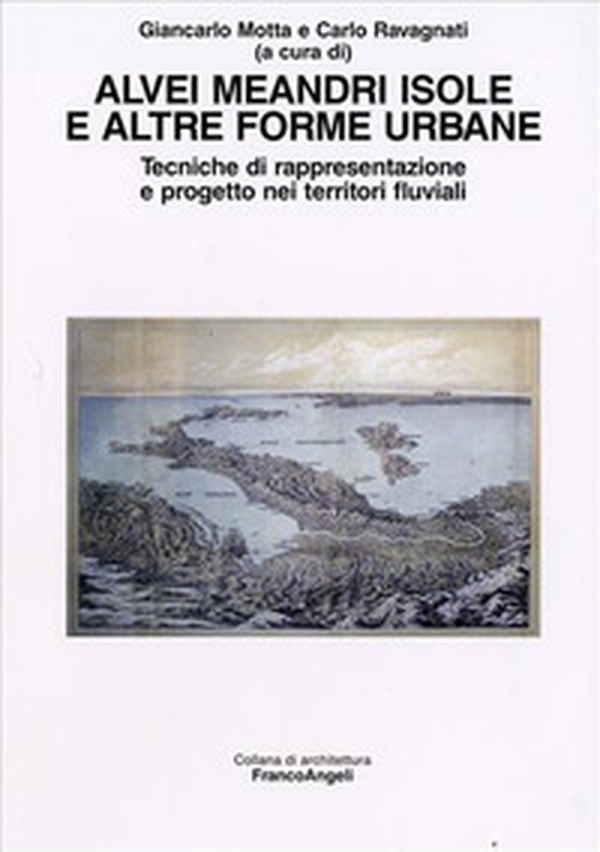 Alvei meandri isole e altre forme urbane. Tecniche di rappresentazione e progetto nei territori fluviali - Librerie.coop Alvei meandri isole e altre forme urbane. Tecniche di rappresentazione e progetto nei territori fluviali - Librerie.coop