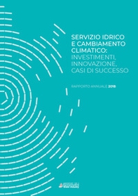 Servizio idrico e cambiamento climatico: investimenti, innovazione, casi di successo. Rapporto annuale 2018 - Librerie.coop