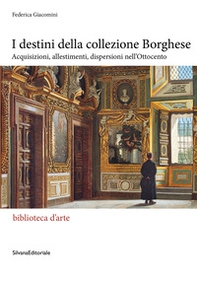 I destini della collezione Borghese. Acquisizioni, allestimenti, dispersioni nell'Ottocento - Librerie.coop