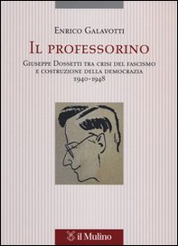 Il professorino. Giuseppe Dossetti tra crisi del fascismo e costruzione della democrazia 1940-1948 - Librerie.coop