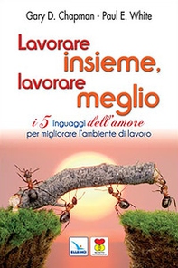 Lavorare insieme, lavorare meglio. I 5 linguaggi dell'amore per migliorare l'ambiente di lavoro - Librerie.coop