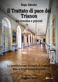 Il trattato di pace del Trianon. Tra trauma e psicosi. Lo smembramento del Regno di Ungheria dopo la Prima guerra mondiale - Librerie.coop