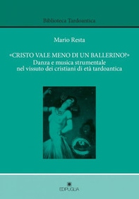 «Cristo vale meno di un ballerino?». Danza e musica strumentale dei cristiani di età tardoantica - Librerie.coop