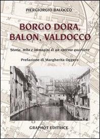 Borgo Dora, Balon, Valdocco. Storia, mito e immagini di un operoso quartiere - Librerie.coop