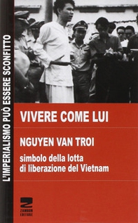 Vivere come lui. Nguyen Van Troi. Simbolo della lotta di liberazione del Vietnam - Librerie.coop