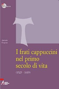 I frati cappuccini nel primo secolo di vita (1525-1619). Approccio critico alle fonti storiche, giuridiche e letterarie più importanti - Librerie.coop