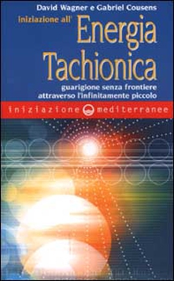 Iniziazione all'energia tachionica. Guarigione senza frontiere attraverso l'infinitamente piccolo - Librerie.coop