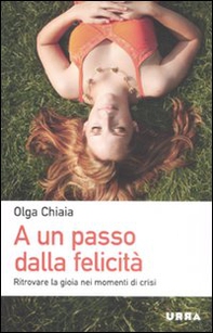 A un passo dalla felicità. Ritrovare la gioia nei momenti di crisi - Librerie.coop A un passo dalla felicità. Ritrovare la gioia nei momenti di crisi - Librerie.coop