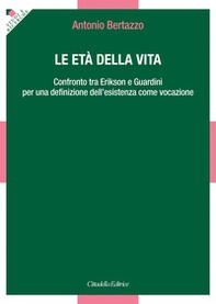 Le età della vita. Confronto tra Erikson e Guardini per una definizione dell'esistenza come vocazione - Librerie.coop