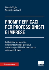 Prompt efficaci per professionisti e imprese. Guida pratica per governare l'intelligenza artificiale generativa, ottenere output affidabili e creare valore nei processi di lavoro - Librerie.coop