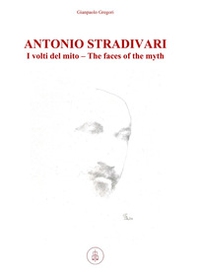 Antonio Stradivari. I volti del mito-The faces of the myth - Librerie.coop