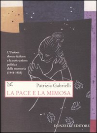 La pace e la mimosa. L'Unione donne italiane e la costruzione politica della memoria (1944-1955) - Librerie.coop