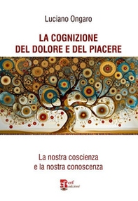 La cognizione del dolore e del piacere. La nostra coscienza e la nostra conoscenza - Librerie.coop