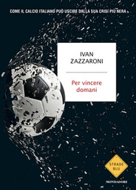 Per vincere domani. Come il calcio italiano può uscire dalla sua crisi più nera - Librerie.coop