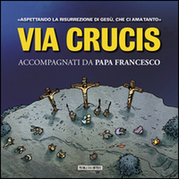 Via Crucis. Accompagnati da papa Francesco. Aspettando la risurrezione di Gesù, che ci ha amato tanto - Librerie.coop Via Crucis. Accompagnati da papa Francesco. Aspettando la risurrezione di Gesù, che ci ha amato tanto - Librerie.coop