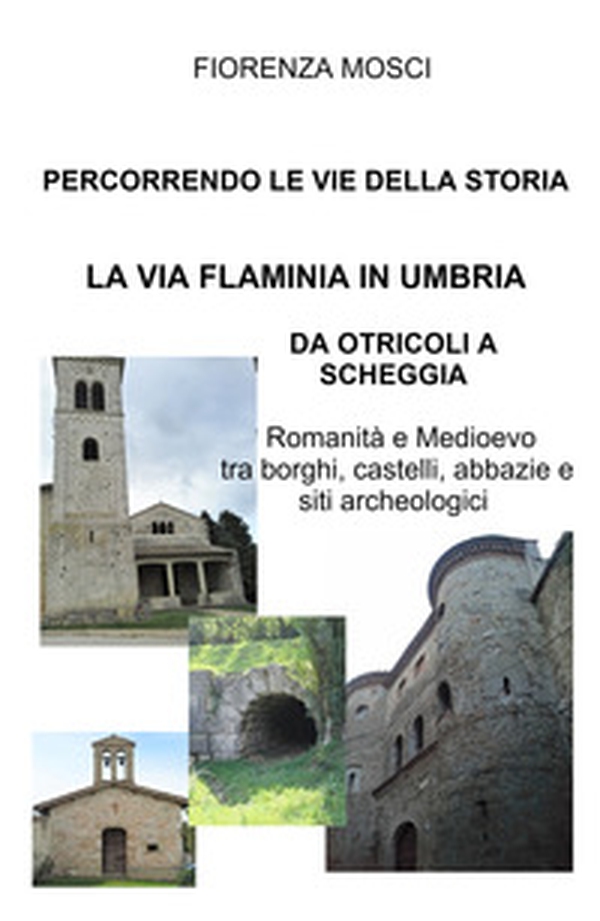 Percorrendo le vie della storia. La via Flaminia in Umbria. Da Otricoli a Scheggia-Pascelupo. Romanità e medioevo tra borghi, castelli, abbazie e siti archeologici - Librerie.coop Percorrendo le vie della storia. La via Flaminia in Umbria. Da Otricoli a Scheggia-Pascelupo. Romanità e medioevo tra borghi, castelli, abbazie e siti archeologici - Librerie.coop