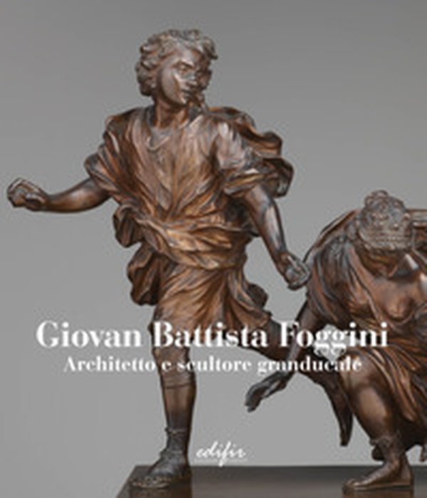Giovan Battista Foggini. Architetto e scultore granducale. Ediz. italiana e inglese - Librerie.coop Giovan Battista Foggini. Architetto e scultore granducale. Ediz. italiana e inglese - Librerie.coop