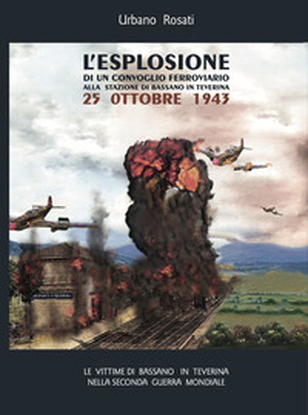 L'esplosione di un convoglio ferroviario alla stazione di Bassano in Teverina 25 Ottobre 1943 - Librerie.coop L'esplosione di un convoglio ferroviario alla stazione di Bassano in Teverina 25 Ottobre 1943 - Librerie.coop
