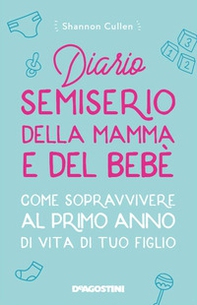 Diario semiserio della mamma e del bebè. Come sopravvivere al primo anno di vita di tuo figlio - Librerie.coop