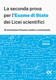 Alpha Test. La seconda prova per l'Esame di Stato 2025 dei Licei scientifici. Preparazione completa per matematica con simulazioni risolte e commentate - Librerie.coop