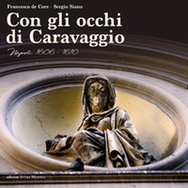 Con gli occhi di Caravaggio. Napoli, 1606-1610 - Librerie.coop Con gli occhi di Caravaggio. Napoli, 1606-1610 - Librerie.coop