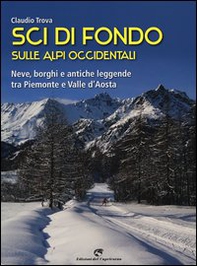 Sci di fondo sulle Alpi occidentali. Nevi, borghi e antiche leggende tra Piemonte e Valle d'Aosta - Librerie.coop