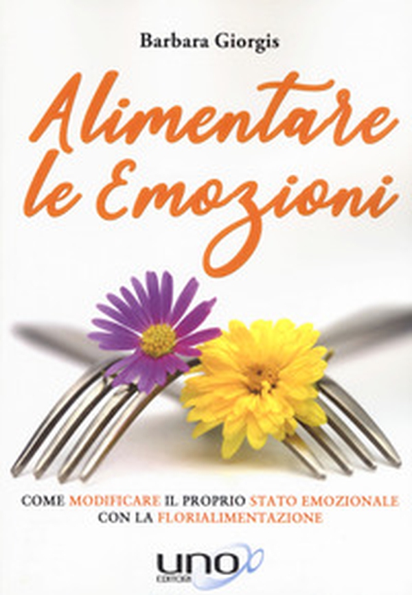 Alimentare le emozioni. Come modificare il proprio stato emozionale con la florialimentazione - Librerie.coop Alimentare le emozioni. Come modificare il proprio stato emozionale con la florialimentazione - Librerie.coop