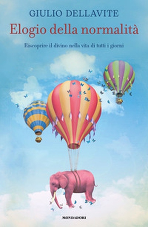Elogio della normalità. Riscoprire il divino nella vita di tutti i giorni - Librerie.coop