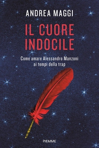 Il cuore indocile. Come amare Alessandro Manzoni ai tempi della trap - Librerie.coop