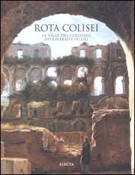 Rota Colisei. La valle del Colosseo attraverso i secoli - Librerie.coop