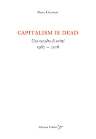 Capitalism is dead. Una raccolta di scritti (1987-2018) - Librerie.coop