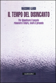 Il tempo del disincanto. Per dimenticare il passato, rimuovere il futuro, vivere il presente - Librerie.coop Il tempo del disincanto. Per dimenticare il passato, rimuovere il futuro, vivere il presente - Librerie.coop