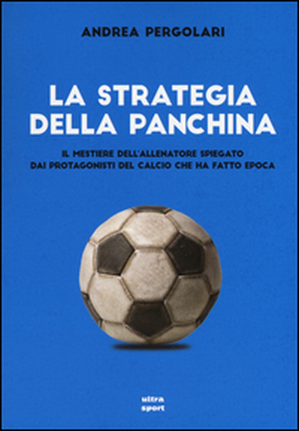 La strategia della panchina. Il mestiere dell'allenatore spiegato. Dai protagonisti del calcio che ha fatto epoca - Librerie.coop La strategia della panchina. Il mestiere dell'allenatore spiegato. Dai protagonisti del calcio che ha fatto epoca - Librerie.coop
