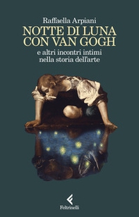 Notte di luna con Van Gogh e altri incontri intimi nella storia dell'arte - Librerie.coop Notte di luna con Van Gogh e altri incontri intimi nella storia dell'arte - Librerie.coop