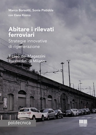 Abitare i rilevati ferroviari. Strategie innovative di rigenerazione. Il caso dei Magazzini Raccordati di Milano - Librerie.coop