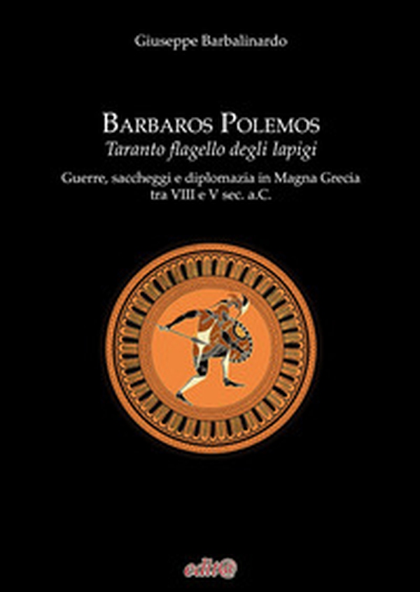 Barbaros Polemos. Taranto flagello degli Iapigi. Guerre, saccheggi e diplomazia in Magna Grecia tra VIII e V sec. a.C. - Librerie.coop Barbaros Polemos. Taranto flagello degli Iapigi. Guerre, saccheggi e diplomazia in Magna Grecia tra VIII e V sec. a.C. - Librerie.coop